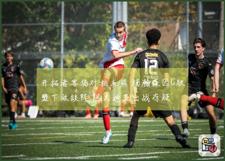 开拓者客场对抗灰熊 杨瀚森因G联盟下放缺阵 阿夫迪亚出战存疑