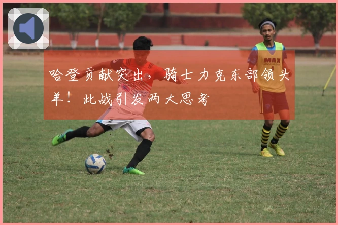 哈登贡献突出，骑士力克东部领头羊！此战引发两大思考