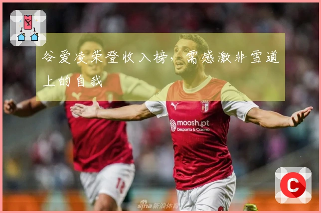 谷爱凌荣登收入榜，需感激非雪道上的自我