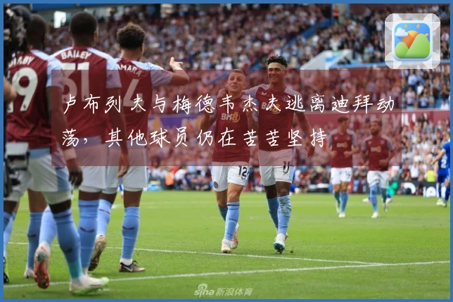 卢布列夫与梅德韦杰夫逃离迪拜动荡，其他球员仍在苦苦坚持