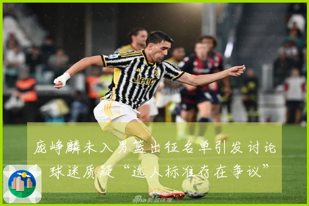 庞峥麟未入男篮出征名单引发讨论！球迷质疑“选人标准存在争议”