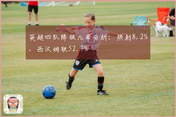 英超四队降级几率分析：热刺8.2%，西汉姆联52.7%