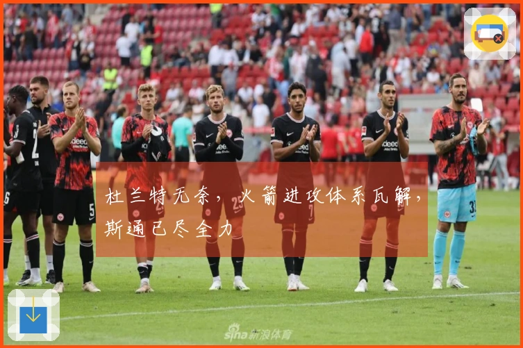 杜兰特无奈，火箭进攻体系瓦解，斯通已尽全力