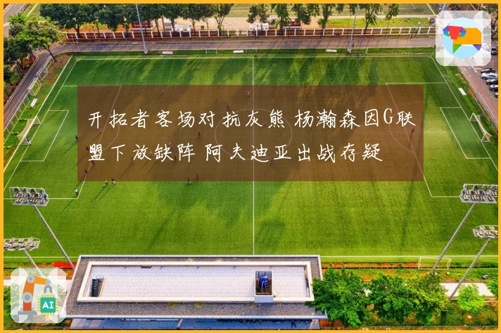 开拓者客场对抗灰熊 杨瀚森因G联盟下放缺阵 阿夫迪亚出战存疑