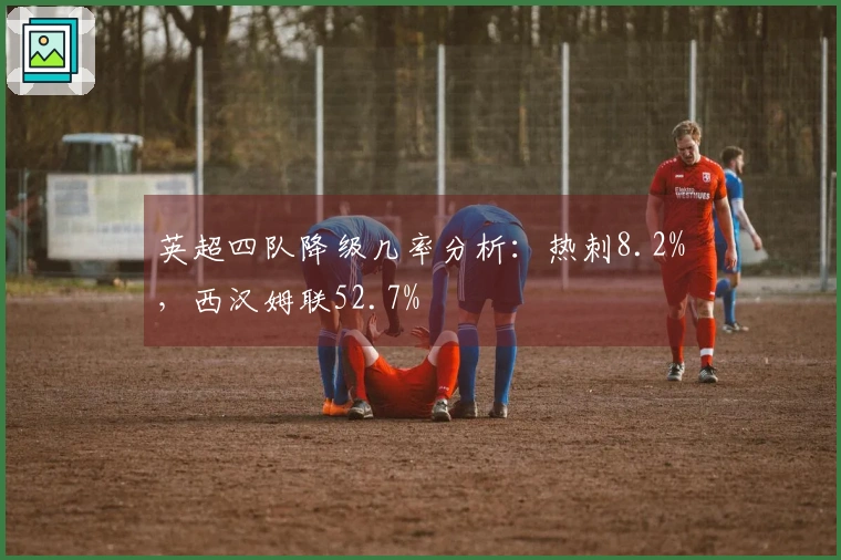 英超四队降级几率分析：热刺8.2%，西汉姆联52.7%