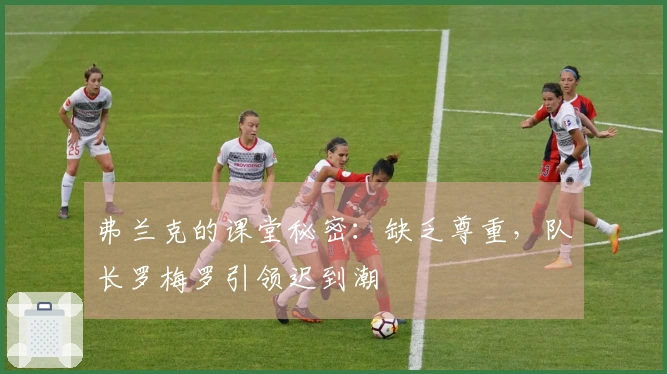 弗兰克的课堂秘密：缺乏尊重，队长罗梅罗引领迟到潮