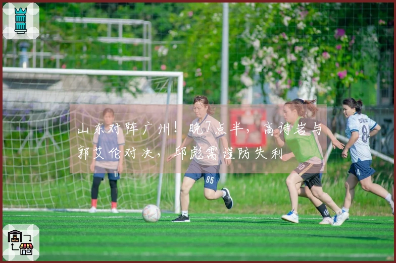 山东对阵广州！晚7点半，高诗岩与郭艾伦对决，邱彪需谨防失利