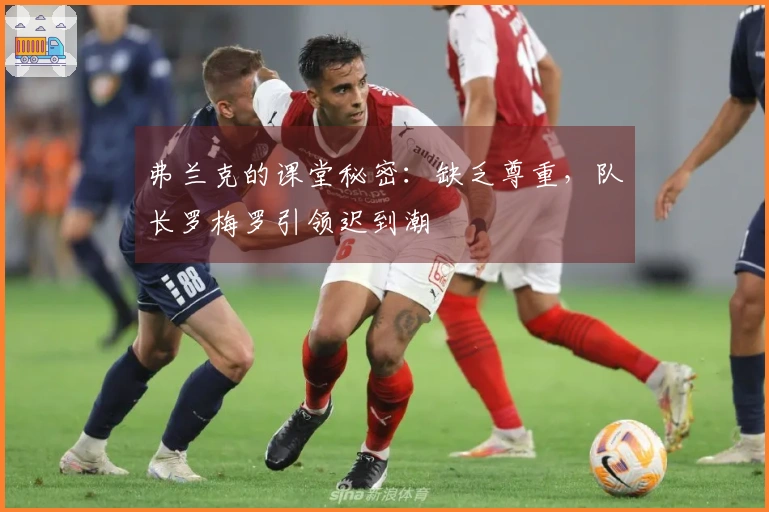 弗兰克的课堂秘密：缺乏尊重，队长罗梅罗引领迟到潮