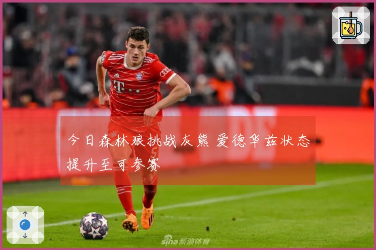 今日森林狼挑战灰熊 爱德华兹状态提升至可参赛