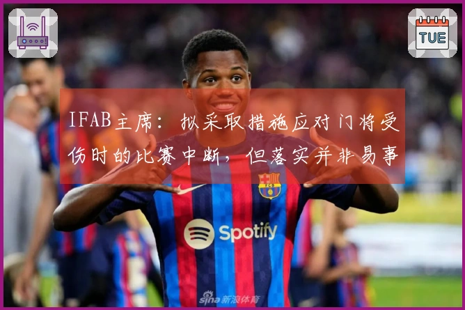 IFAB主席：拟采取措施应对门将受伤时的比赛中断，但落实并非易事