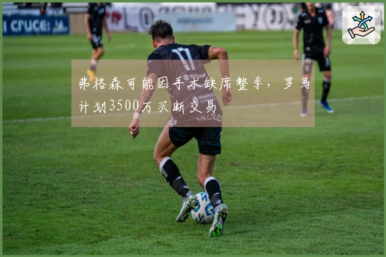 弗格森可能因手术缺席整季，罗马计划3500万买断交易